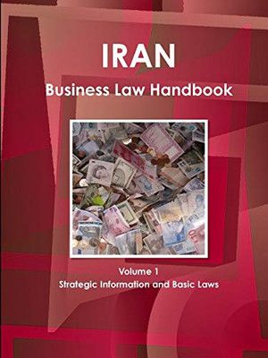 Iran Business Law Handbook Volume 1 Strategic Information And Basic Laws (World Business And Investment Library)