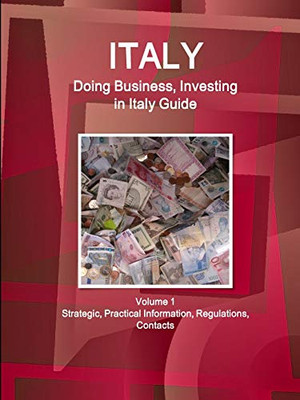 Italy: Doing Business And Investing In Italy Guide Volume 1 Strategic, Practical Information, Regulations, Contacts (World Business And Investment Library)