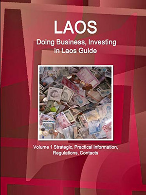 Laos: Doing Business And Investing In Laos Guide Volume 1 Strategic, Practical Information, Regulations, Contacts (World Business And Investment Library)