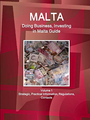 Malta: Doing Business And Investing In Malta Guide Volume 1 Strategic, Practical Information, Regulations, Contacts (World Business And Investment Library)