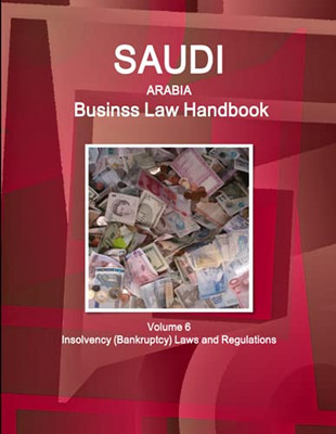 Saudi Arabia Business Law Handbook Volume 6 Insolvency (Bankruptcy) Laws And Regulations