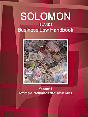Solomon Islands Business Law Handbook Volume 1 Strategic Information And Basic Laws (World Business And Investment Library)