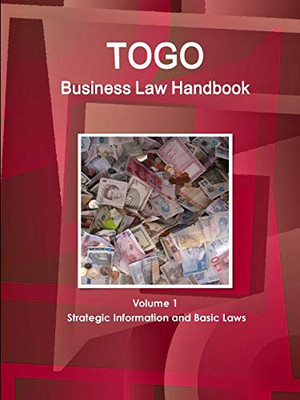 Togo Business Law Handbook Volume 1 Strategic Information And Basic Laws (World Business And Investment Library)