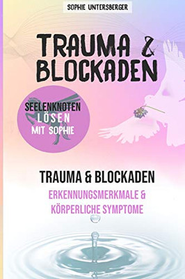 Trauma & Blockaden - Seelenknoten Lösen Mit Sophie: Trauma & Blockaden - Erkennungsmerkmale & Körperliche Symptome (German Edition)