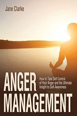 Anger Management: How To Take Self Control Of Your Anger And The Ultimate Insight To Self-Awareness (Psychology)