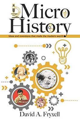 Microhistory: Ideas And Inventions That Made The Modern World.