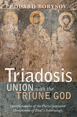 Triadosis: Union With The Triune God: Interpretations Of The Participationist Dimensions Of PaulS Soteriology