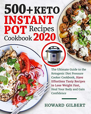500+ Keto Instant Pot Recipes Cookbook 2020: The Ultimate Guide To The Ketogenic Diet Pressure Cooker Cookbook, Have Effortless Tasty Recipes To Lose Weight Fast, Heal Your Body And Gain Confidence