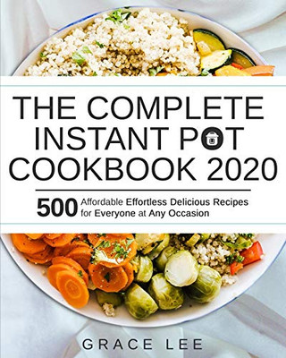 The Complete Instant Pot Cookbook 2020: 500 Affordable Effortless Delicious Recipes For Everyone At Any Occasion