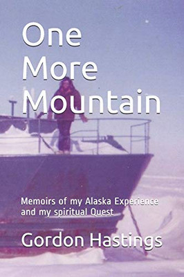 One More Mountain: Memoirs Of My Alaska Experience And My Spiritual Quest