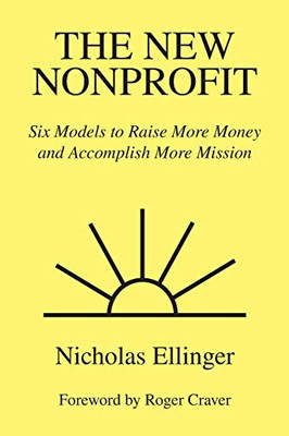 The New Nonprofit: Six Models To Raise More Money And Accomplish More Mission