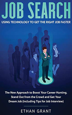 Job Search: Using Technology To Get The Right Job Faster. The New Approach To Boost Your Career Hunting, Stand Out From The Crowd And Get Your Dream Job (Including Tips For Job Interview)