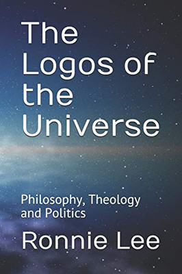 The Logos Of The Universe: Philosophy, Theology And Politics