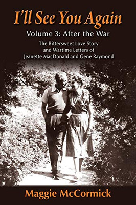 ILl See You Again: The Bittersweet Love Story And Wartime Letters Of Jeanette Macdonald And Gene Raymond: Volume 3: After The War