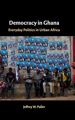 Democracy In Ghana: Everyday Politics In Urban Africa