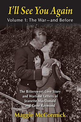 ILl See You Again: The Bittersweet Love Story And Wartime Letters Of Jeanette Macdonald And Gene Raymond: Volume 1: The WarAnd Before
