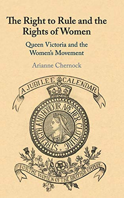 The Right To Rule And The Rights Of Women: Queen Victoria And The Women'S Movement
