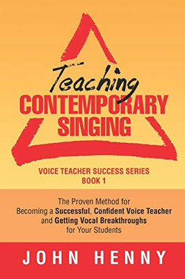 Teaching Contemporary Singing: The Proven Method For Becoming A Successful, Confident Voice Teacher And Getting Vocal Breakthroughs For Your Students (Voice Teacher Success)