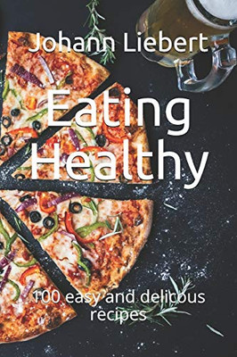 Eating Healthy: 100 Easy And Delicous Recipes