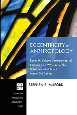 Eccentricity In Anthropology: David H. KelseyS Anthropological Formula As A Way Out Of The Substantive-Relational Imago Dei Debate (Princeton Theological Monograph)