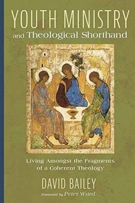 Youth Ministry And Theological Shorthand: Living Amongst The Fragments Of A Coherent Theology
