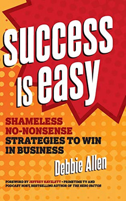 Success Is Easy: Shameless, No-Nonsense Strategies to Win in Business