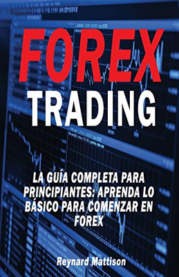Forex Trading: La Guía Completa Para Principiantes: Aprenda Lo Básico Para Comenzar En Forex (Spanish Edition)