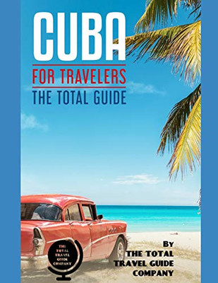 Cuba For Travelers. The Total Guide: The Comprehensive Traveling Guide For All Your Traveling Needs. By The Total Travel Guide Company (Latin America For Travelers)