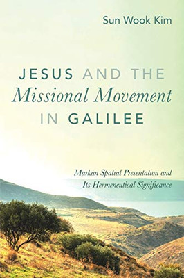 Jesus And The Missional Movement In Galilee: Markan Spatial Presentation And Its Hermeneutical Significance