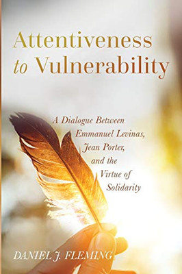 Attentiveness To Vulnerability: A Dialogue Between Emmanuel Levinas, Jean Porter, And The Virtue Of Solidarity