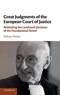 Great Judgments Of The European Court Of Justice: Rethinking The Landmark Decisions Of The Foundational Period