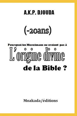 Pourquoi Les Musulmans Ne Croient Pas À LOrigine Divine De La Bible ? (French Edition)
