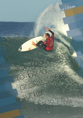 So,You Want To Be A Professional Surfer.: A Beginners Guide