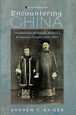 Encountering China: The Evolution Of Timothy RichardS Missionary Thought (18701891) (Evangelical Missiological Society Monograph)