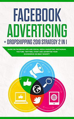 Facebook Advertising + Dropshipping 2019 Strategy 2 In 1: Guide On Facebook Ads And Social Media Marketing (Instagram, Youtube, Twitter), Start And Advertise Your Ecommerce On Ebay/Shopify