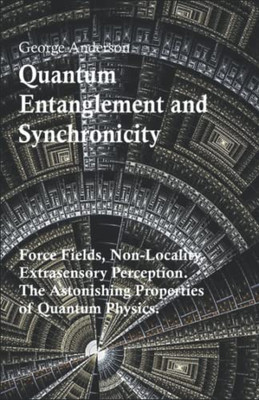 Quantum Entanglement And Synchronicity. Force Fields, Non-Locality, Extrasensory Perception. The Astonishing Properties Of Quantum Physics.
