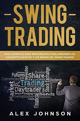 Swing Trading: Guía Completa Para Principiantes Para Aprender Los Conceptos Básicos Y Los Reinos Del Swing Trading (Spanish Edition)