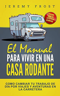 El Manual Para Vivir En Una Casa Rodante: Viviendo Como Un Experto En Acampada  Como Cambiar Tu Trabajo De Día Por Viajes Y Aventuras En La Carretera (Spanish Edition)