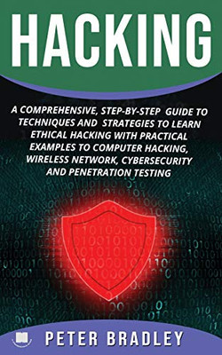 Hacking: A Comprehensive, Step-By-Step Guide To Techniques And Strategies To Learn Ethical Hacking With Practical Examples To Computer Hacking, Wireless Network, Cybersecurity And Penetration Test