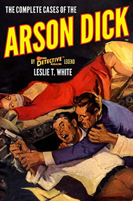 The Complete Cases Of The Arson Dick (The Dime Detective Library)