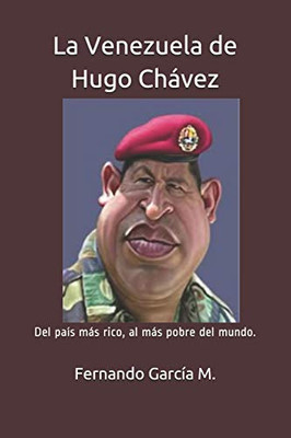 La Venezuela De Hugo Chávez: Del País Más Rico, Al Más Pobre Del Mundo. (Spanish Edition)