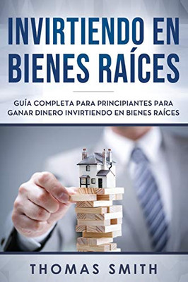 Invirtiendo En Bienes Raíces: Guía Completa Para Principiantes Para Ganar Dinero Invirtiendo En Bienes Raíces (Spanish Edition)