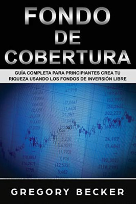 Fondo De Cobertura: Guía Completa Para Principiantes Crea Tu Riqueza Usando Los Fondos De Inversión Libre (Spanish Edition)