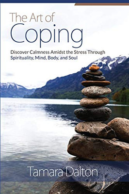 The Art Of Coping: Discover Calmness Amidst The Stress Through Spirituality, Mind Body And Soul