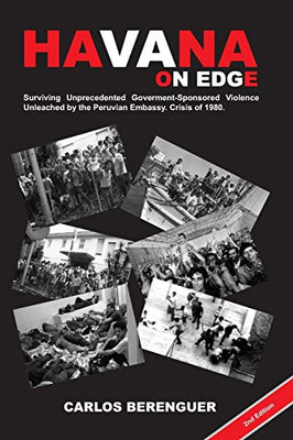 Havana On Edge: (B&W2Ed). Surviving Unprecedented Government-Sponsored Violence Unleached On The Peruvian Embassy. Crisis Of 1980.