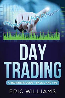 Day Trading: A BeginnerS Guide- Basics And Tips