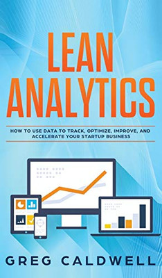 Lean Analytics: How to Use Data to Track, Optimize, Improve and Accelerate Your Startup Business (Lean Guides with Scrum, Sprint, Kanban, DSDM, XP & Crystal)