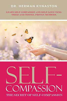 Self-Compassion: The Secret Of Self-Compassion: Learn Self-Compassion And Self-Love Using Tried-And-Tested, Proven Methods (Herman Kynaston)