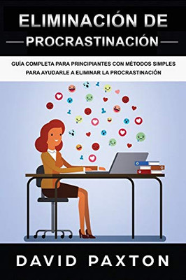 Eliminación De Procrastinación: Guía Completa Para Principiantes Con Métodos Simples Para Ayudarle A Eliminar La Procrastinación (Spanish Edition)