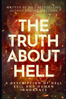 The Truth About Hell: A Description Of Hell, Evil And Human Ignorance